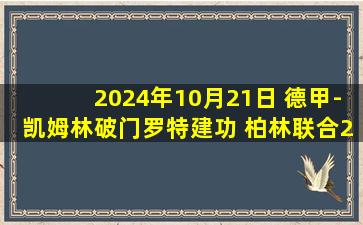 2024年10月21日 德甲-凯姆林破门罗特建功 柏林联合2-0基尔